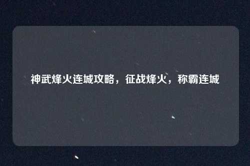 神武烽火连城攻略,征战烽火,称霸连城