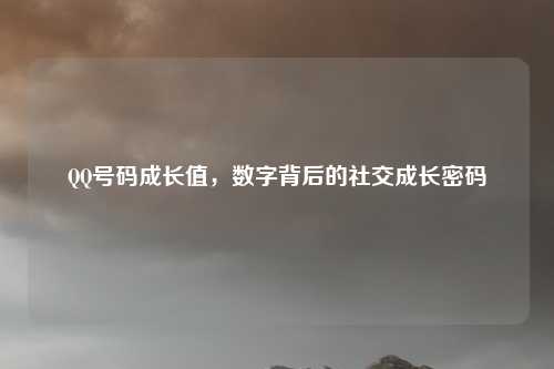 QQ号码成长值，数字背后的社交成长密码