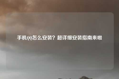 手机QQ怎么安装？超详细安装指南来啦