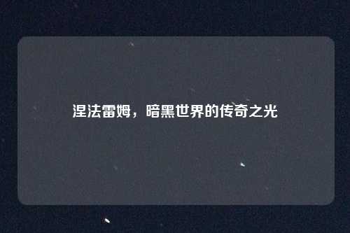 涅法雷姆,暗黑世界的传奇之光