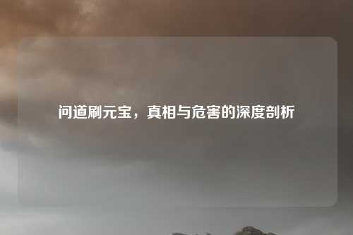 问道刷元宝，真相与危害的深度剖析