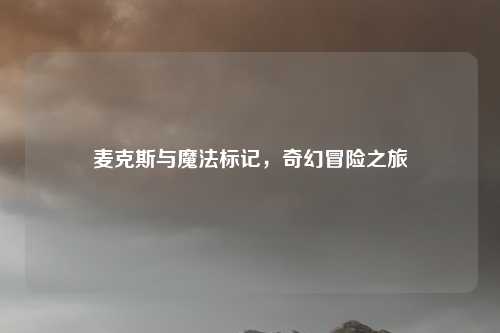麦克斯与魔法标记，奇幻冒险之旅