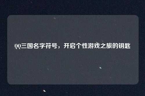 QQ三国名字符号，开启个性游戏之旅的钥匙