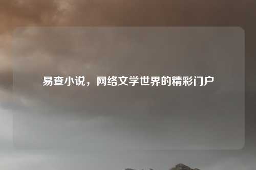 易查小说,网络文学世界的精彩门户