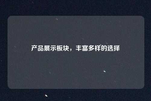 产品展示板块，丰富多样的选择