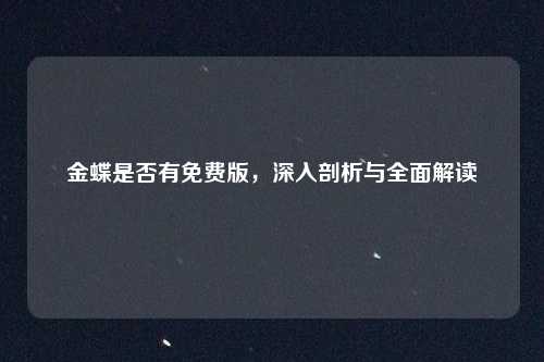 金蝶是否有免费版,深入剖析与全面解读
