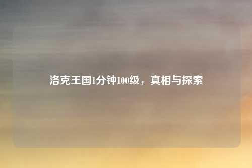 洛克王国1分钟100级，真相与探索