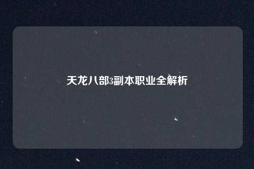 天龙八部3副本职业全解析