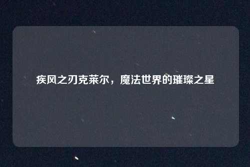 疾风之刃克莱尔，魔法世界的璀璨之星