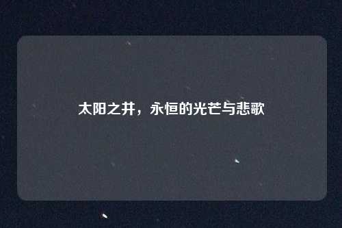太阳之井，永恒的光芒与悲歌