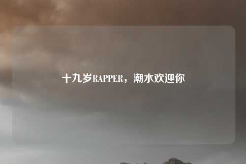 十九岁RAPPER,潮水欢迎你