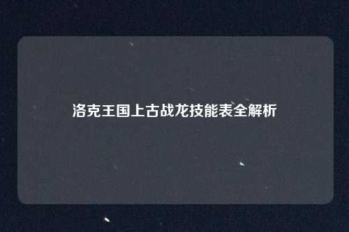 洛克王国上古战龙技能表全解析