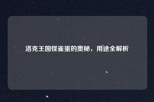 洛克王国怪雀蛋的奥秘，用途全解析