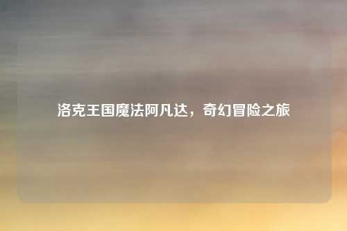 洛克王国魔法阿凡达，奇幻冒险之旅
