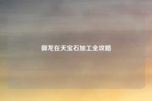 御龙在天宝石加工全攻略
