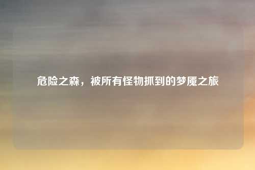 危险之森,被所有怪物抓到的梦魇之旅