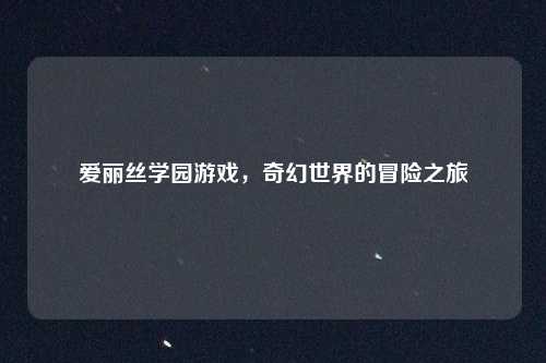 爱丽丝学园游戏，奇幻世界的冒险之旅