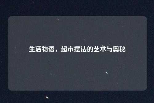 生活物语，超市摆法的艺术与奥秘