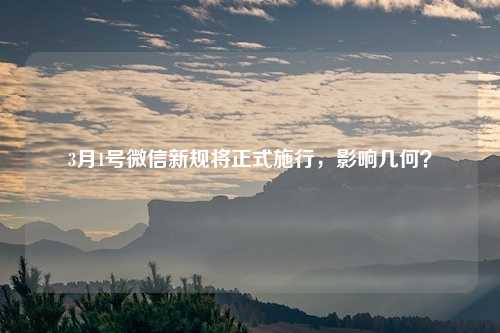 3月1号微信新规将正式施行，影响几何？