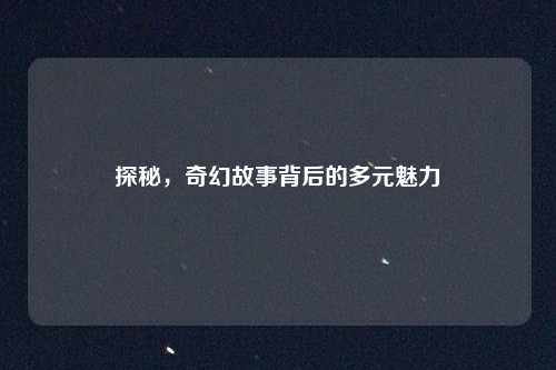 探秘,奇幻故事背后的多元魅力