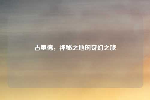 古里德，神秘之地的奇幻之旅