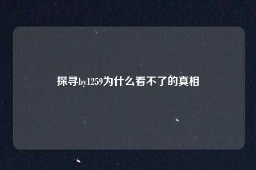 探寻by1259为什么看不了的真相