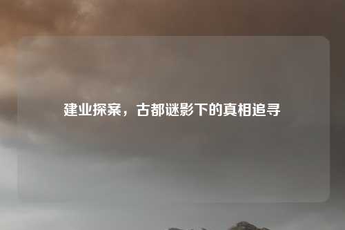 建业探案，古都谜影下的真相追寻