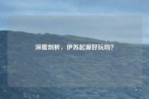 深度剖析，伊苏起源好玩吗？