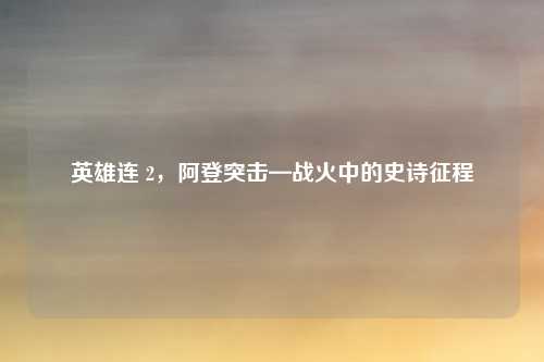 英雄连 2,阿登突击—战火中的史诗征程