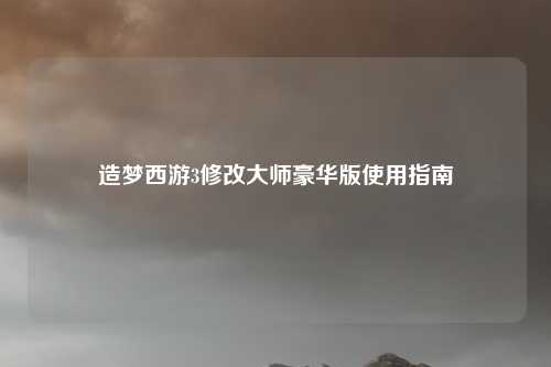 造梦西游3修改大师豪华版使用指南