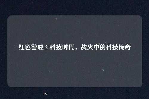 红色警戒 2 科技时代，战火中的科技传奇