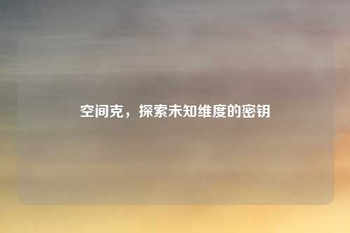 空间克,探索未知维度的密钥