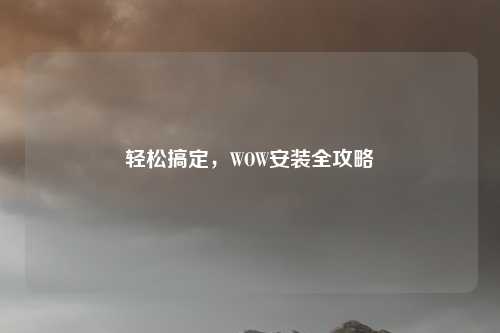 轻松搞定,WOW安装全攻略