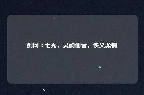 剑网 3 七秀,灵韵仙音,侠义柔情
