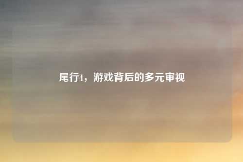 尾行4,游戏背后的多元审视