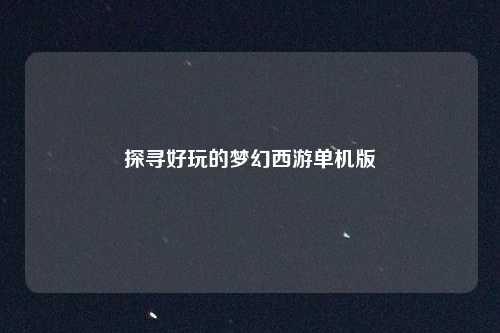 探寻好玩的梦幻西游单机版