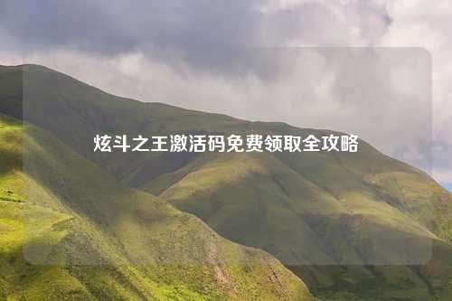 炫斗之王激活码免费领取全攻略