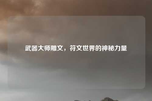 武器大师雕文，符文世界的神秘力量
