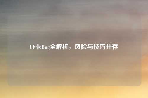 CF卡Bug全解析，风险与技巧并存