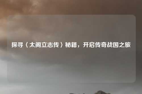 探寻〈太阁立志传〉秘籍，开启传奇战国之旅