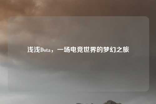 浅浅Dota，一场电竞世界的梦幻之旅