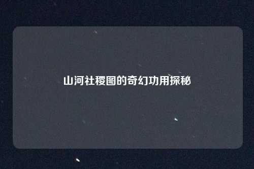 山河社稷图的奇幻功用探秘
