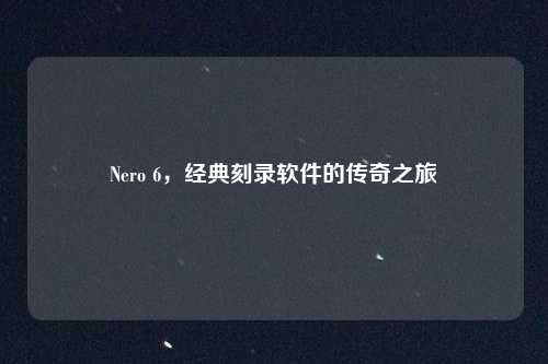 Nero 6，经典刻录软件的传奇之旅