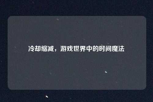 冷却缩减,游戏世界中的时间魔法