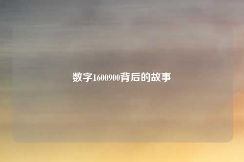 数字1600900背后的故事