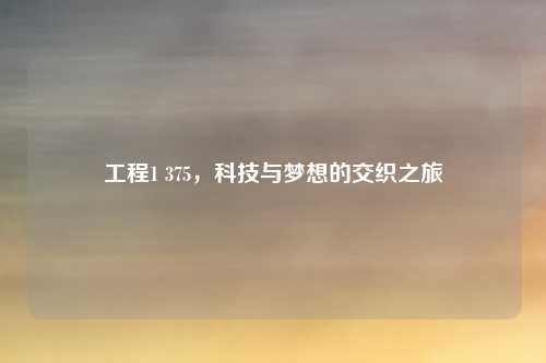 工程1 375,科技与梦想的交织之旅