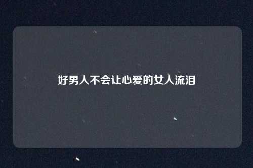 好男人不会让心爱的女人流泪