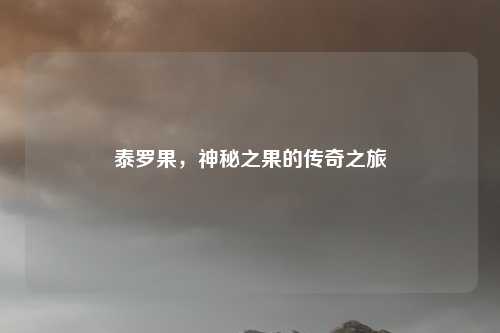 泰罗果，神秘之果的传奇之旅