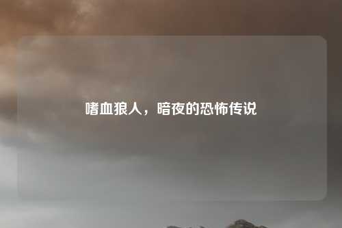 嗜血狼人,暗夜的恐怖传说