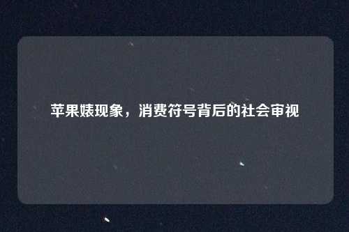 苹果婊现象,消费符号背后的社会审视